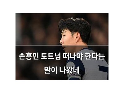 손흥민 토트넘 떠나야 한다는 말이 나왔네
